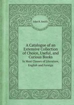A Catalogue of an Extensive Collection of Choice, Useful, and Curious Books in Most Classes of Literature, English and Foreign