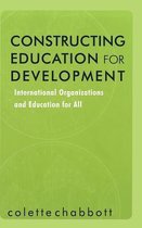 Constructing Education for Development: International Organizations and Education for All