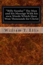 Billy Sunday  The Man and his Message With his own Words Which Have Won Thousands for Christ
