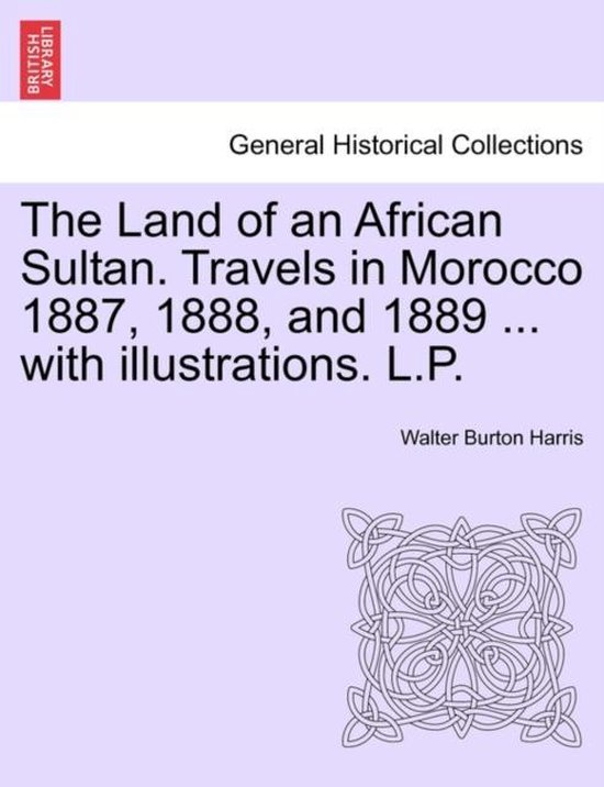 Livre intitulé 'The Land of an African Sultan. Travels in Morocco 1887, 1888, and 1889 ... with Illustrations. L.P.' par Walter Burton Harris.