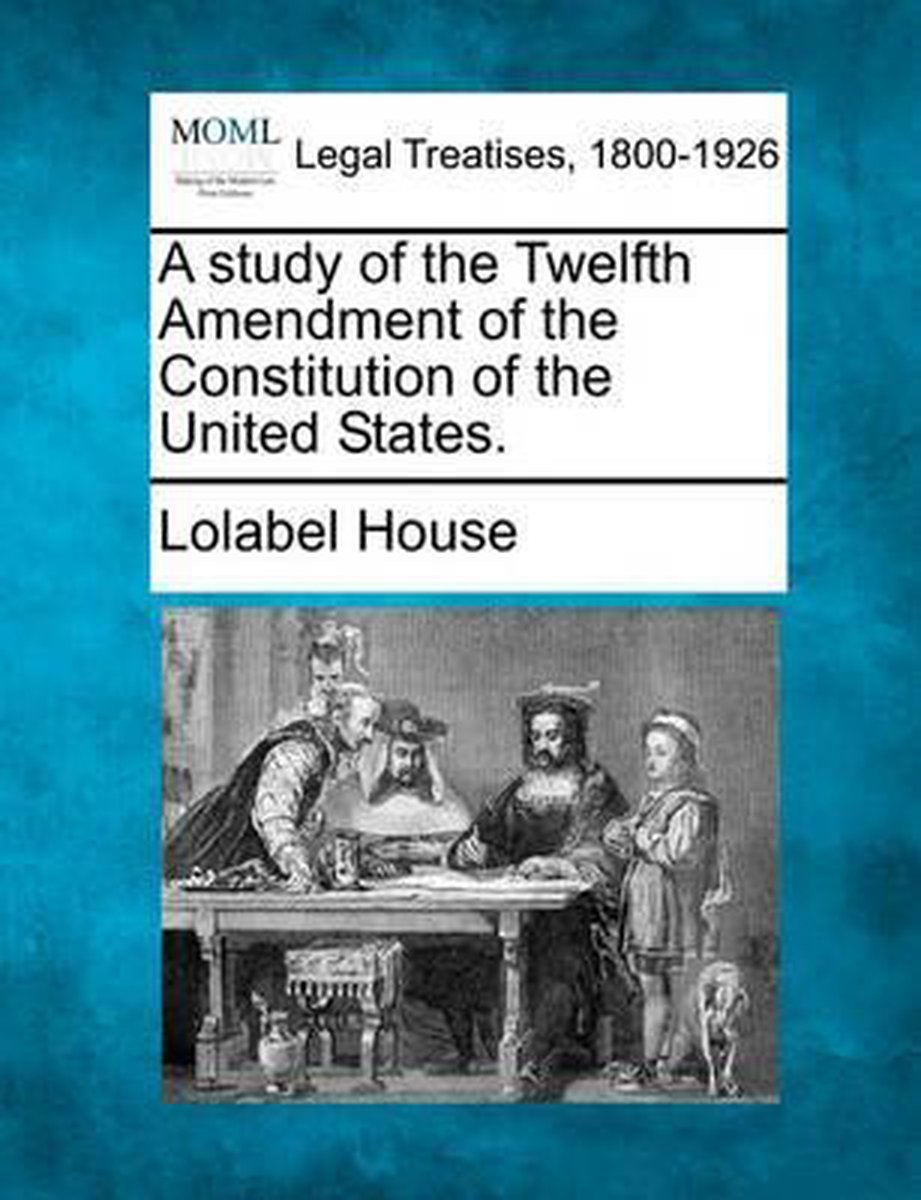 A Study Of The Twelfth Amendment Of The Constitution Of The United States. van Lolabel House