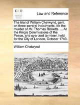 The Trial of William Chetwynd, Gent. on Three Several Indictments, for the Murder of Mr. Thomas Ricketts. ... at the King's Commissions of the Peace, and Oyer and Terminer, Held fo