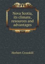 Nova Scotia, its climate, resources and advantages