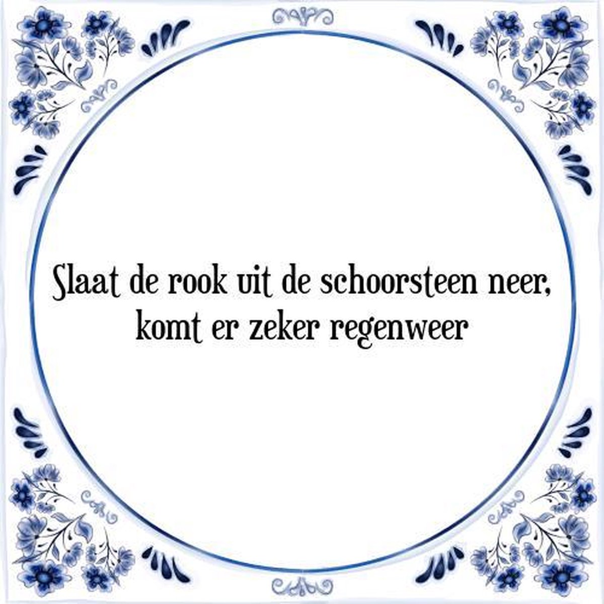 Tegeltje met Spreuk (Tegeltjeswijsheid): Slaat de rook uit de schoorsteen neer, komt er ze