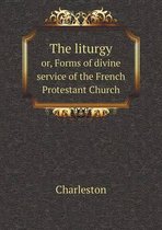 The liturgy or, Forms of divine service of the French Protestant Church