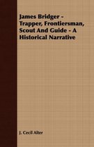James Bridger - Trapper, Frontiersman, Scout And Guide - A Historical Narrative