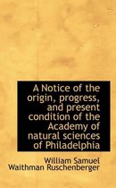 A Notice of the Origin, Progress, and Present Condition of the Academy of Natural Sciences of Philad