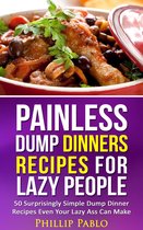 Painless Recipes Series - Painless Dump Dinners Recipes For Lazy People: 50 Surprisingly Simple Dump Dinner Recipes Even Your Lazy Ass Can Make