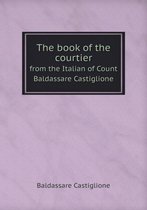 The book of the courtier from the Italian of Count Baldassare Castiglione