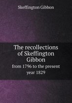 The recollections of Skeffington Gibbon from 1796 to the present year 1829