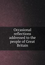 Occasional reflections addressed to the people of Great Britain