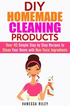 Safe to Use Cleaning Recipes - DIY Homemade Cleaning Products: Over 40 Simple Step by Step Recipes To Clean Your Home With Non-Toxic Ingredients