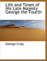 Life and Times of His Late Majesty George the Fourth