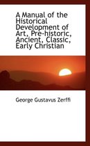 A Manual of the Historical Development of Art, Pre-Historic, Ancient, Classic, Early Christian