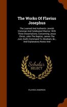 The Works of Flavius Josephus: The Learned and Authentic Jewish Historian and Celebrated Warrior