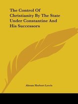 The Control of Christianity by the State Under Constantine and His Successors