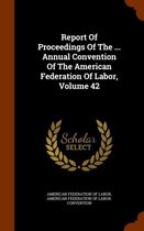 Report of Proceedings of the ... Annual Convention of the American Federation of Labor, Volume 42