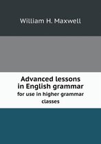 Advanced Lessons in English Grammar for Use in Higher Grammar Classes