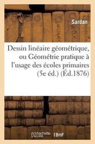 Dessin Lineaire Geometrique, Ou Geometrie Pratique A L'Usage Des Ecoles Primaires (5e Ed.)