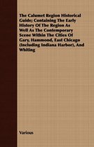 The Calumet Region Historical Guide; Containing The Early History Of The Region As Well As The Contemporary Scene Within The Cities Of Gary, Hammond, East Chicago (Including Indiana Harbor), 