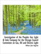 Investigation of the Peoples Gas Light & Coke Company for the Chicago Council Committee on Gas, Oil