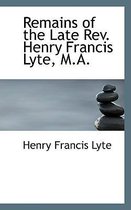 Remains of the Late REV. Henry Francis Lyte, M.A.