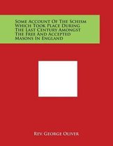 Some Account of the Schism Which Took Place During the Last Century Amongst the Free and Accepted Masons in England
