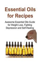 Essential Oils for Recipes: Awesome Essential Oils Guide for Weight Loss, Fighting Depression and Self-Healing