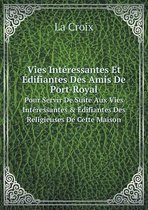 Vies Interessantes Et Edifiantes Des Amis De Port-Royal Pour Servir De Suite Aux Vies Interessantes & Edifiantes Des Religieuses De Cette Maison