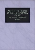 Addresses delivered at the complimentary dinner given to the Hon. John B. Weller