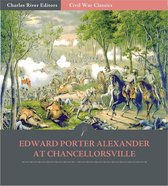 General Edward Porter Alexander at Chancellorsville: Account of the Battle from His Memoirs (Illustrated Edition)