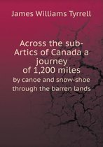 Across the sub-Artics of Canada a journey of 1,200 miles by canoe and snow-shoe through the barren lands