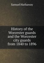 History of the Worcester guards and the Worcester city guards from 1840 to 1896