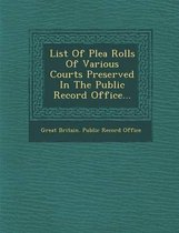 List of Plea Rolls of Various Courts Preserved in the Public Record Office...
