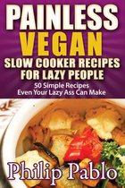 Painless Recipes Series - Painless Vegan Slow Cooker Recipes For Lazy People: 50 Simple Recipes Even Your Lazy Ass Can Cook