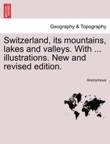 Switzerland, Its Mountains, Lakes and Valleys. with ... Illustrations. New and Revised Edition.
