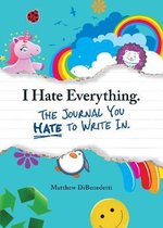 I Hate Everything - The Journal You Hate to Write In