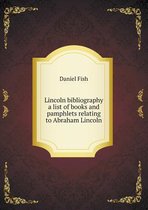 Lincoln bibliography a list of books and pamphlets relating to Abraham Lincoln