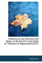 A History of the Church in Five Books, from A.D.332 to the Death of Theodore of Mopsuestia A.D.427