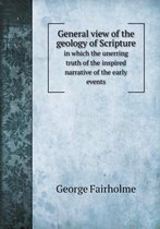 General view of the geology of Scripture in which the unerring truth of the inspired narrative of the early events