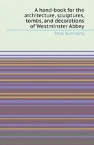 A Hand-Book for the Architecture, Sculptures, Tombs, and Decorations of Westminster Abbey