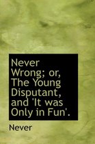 Never Wrong; Or, the Young Disputant, and 'it Was Only in Fun'.