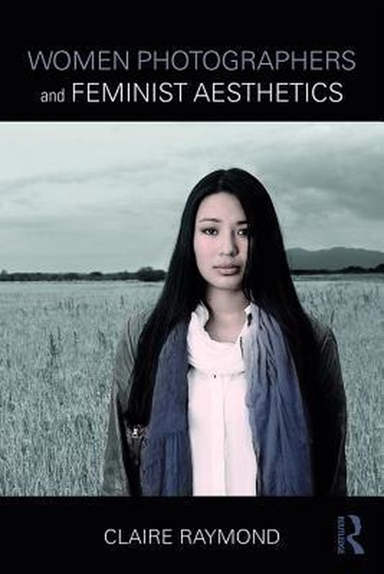 Boek: Women Photographers and Feminist Aesthetics van Claire Raymond. Met een portret van een vrouw met lang, donker haar, gekleed in een witte blouse en blauwe sjaal, staand in een veld.