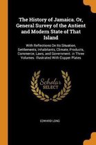 The History of Jamaica. Or, General Survey of the Antient and Modern State of That Island