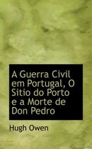 A Guerra Civil Em Portugal, O Sitio Do Porto E a Morte de Don Pedro