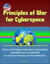Principles of War for Cyberspace: Cultures of Strategy in Cyberspace, Clausewitzian Cyberthink, Sun Tzu Cyberthink, Yin and Yang in Cyberspace, Doctrine and Education