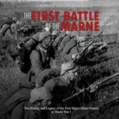 First Battle of the Marne, The: The History and Legacy of the First Major Allied Victory in World War I