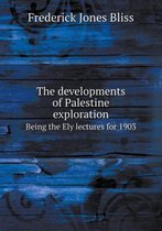 The Developments of Palestine Exploration Being the Ely Lectures for 1903