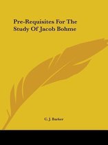 Pre-Requisites For The Study Of Jacob Bohme
