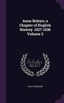 Anne Boleyn; A Chapter of English History. 1527-1536 Volume 2